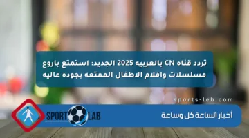 تردد قناة CN بالعربية 2025 الجديد: استمتع بأروع مسلسلات وأفلام الأطفال الممتعة بجودة عالية